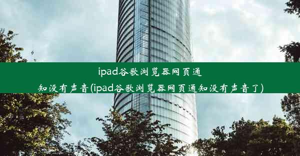 ipad谷歌浏览器网页通知没有声音(ipad谷歌浏览器网页通知没有声音了)