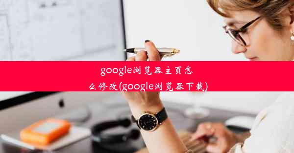 google浏览器主页怎么修改(google浏览器下载)