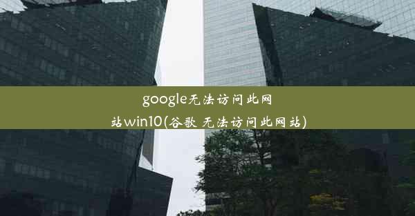 google无法访问此网站win10(谷歌 无法访问此网站)