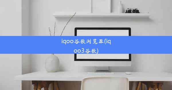 iqoo谷歌浏览器(iqoo3谷歌)