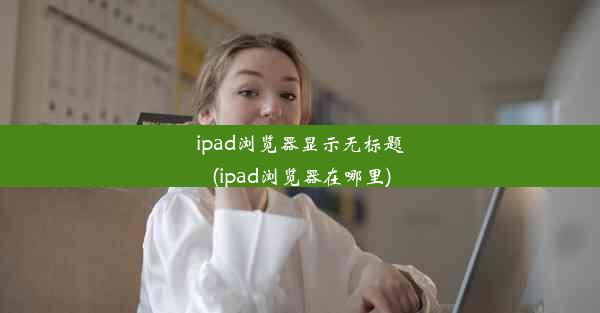 ipad浏览器显示无标题(ipad浏览器在哪里)