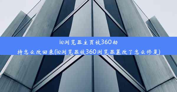 ie浏览器主页被360劫持怎么改回来(ie浏览器被360浏览器篡改了怎么修复)