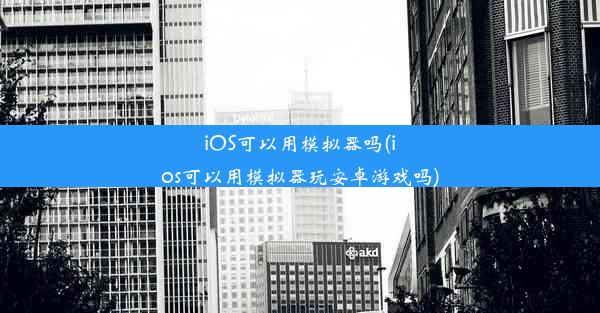 iOS可以用模拟器吗(ios可以用模拟器玩安卓游戏吗)