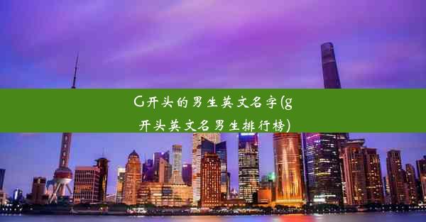 G开头的男生英文名字(g开头英文名男生排行榜)