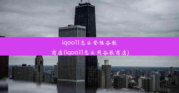 iqoo11怎么登陆谷歌商店(iqoo11怎么用谷歌商店)