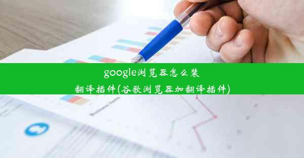 google浏览器怎么装翻译插件(谷歌浏览器加翻译插件)