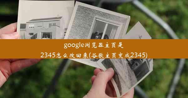 google浏览器主页是2345怎么改回来(谷歌主页变成2345)