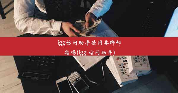 igg访问助手使用要绑邮箱吗(igg 访问助手)