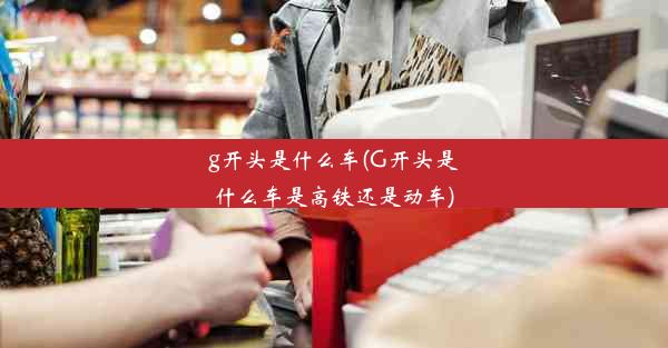 g开头是什么车(G开头是什么车是高铁还是动车)