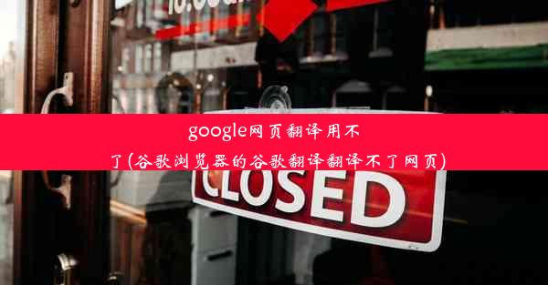 google网页翻译用不了(谷歌浏览器的谷歌翻译翻译不了网页)