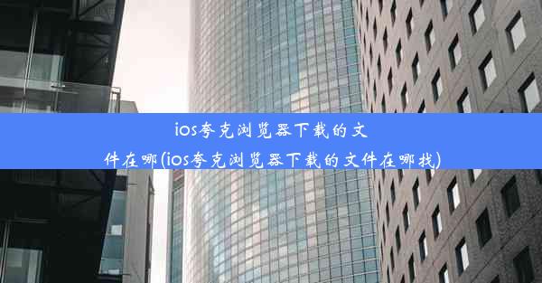 ios夸克浏览器下载的文件在哪(ios夸克浏览器下载的文件在哪找)