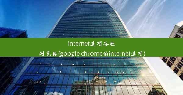 internet选项谷歌浏览器(google chrome的internet选项)