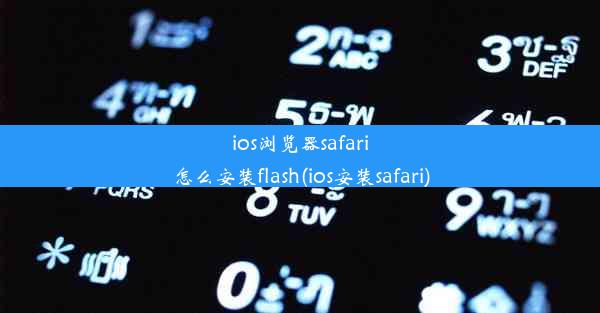 ios浏览器safari怎么安装flash(ios安装safari)