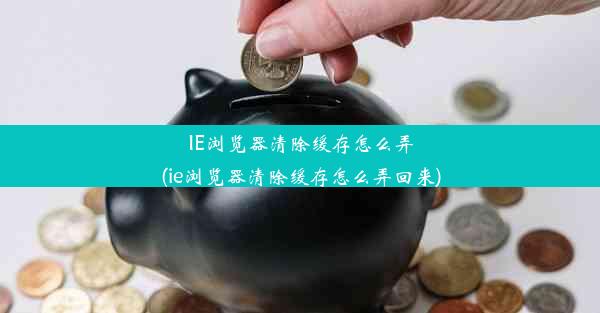 IE浏览器清除缓存怎么弄(ie浏览器清除缓存怎么弄回来)