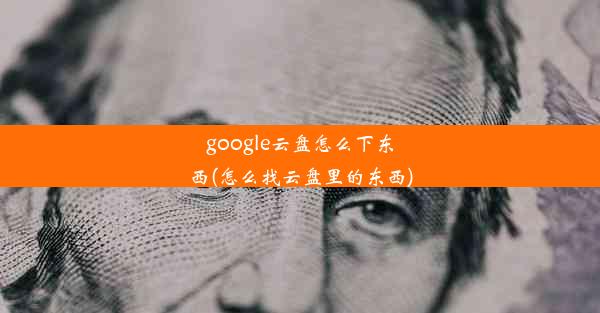 google云盘怎么下东西(怎么找云盘里的东西)