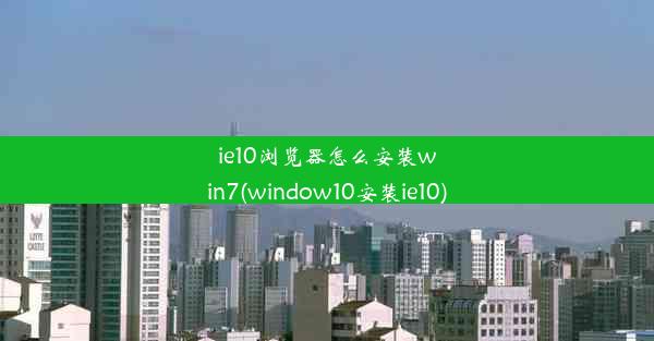 ie10浏览器怎么安装win7(window10安装ie10)