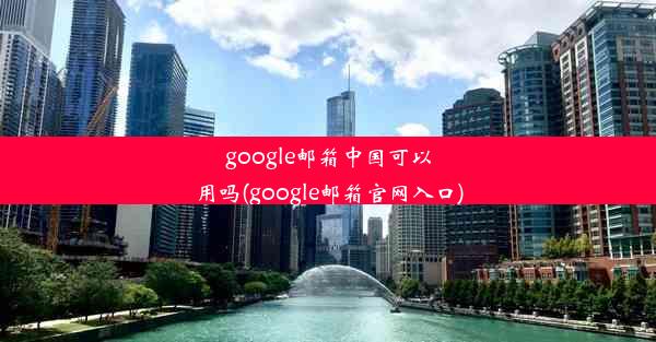 google邮箱中国可以用吗(google邮箱官网入口)