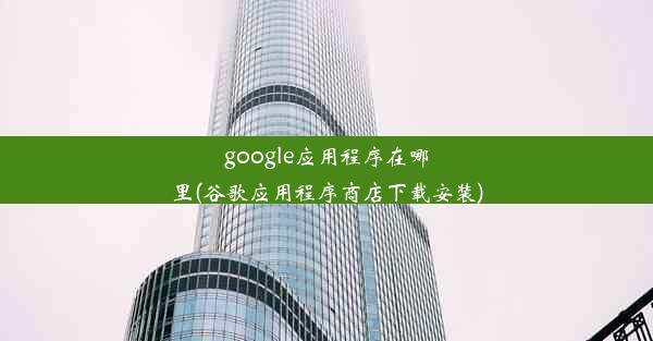 google应用程序在哪里(谷歌应用程序商店下载安装)