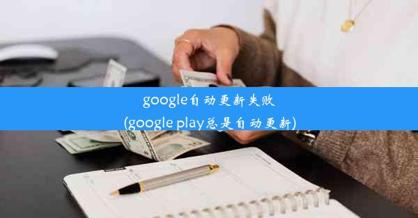 google自动更新失败(google play总是自动更新)