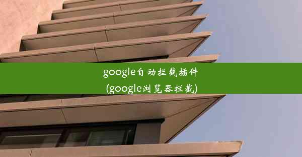 google自动拦截插件(google浏览器拦截)