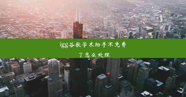 igg谷歌学术助手不免费了怎么处理