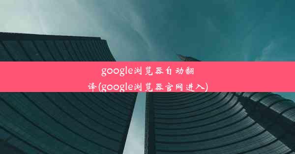 google浏览器自动翻译(google浏览器官网进入)