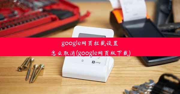 google网页拦截设置怎么取消(google网页版下载)