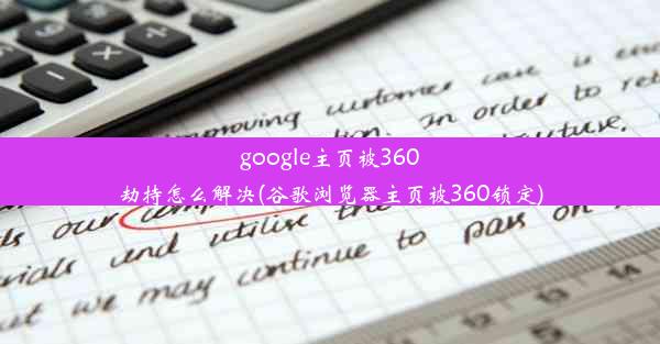 google主页被360劫持怎么解决(谷歌浏览器主页被360锁定)