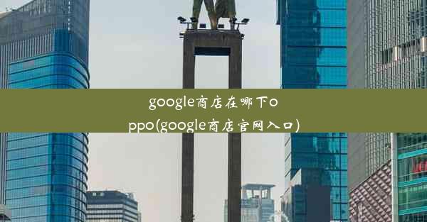 google商店在哪下oppo(google商店官网入口)