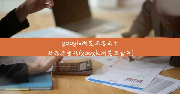 google浏览器怎么自动保存密码(google浏览器官网)