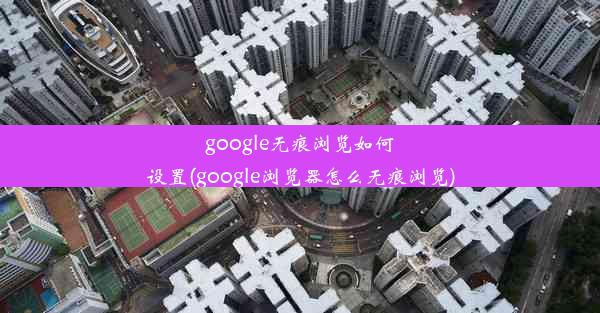 google无痕浏览如何设置(google浏览器怎么无痕浏览)