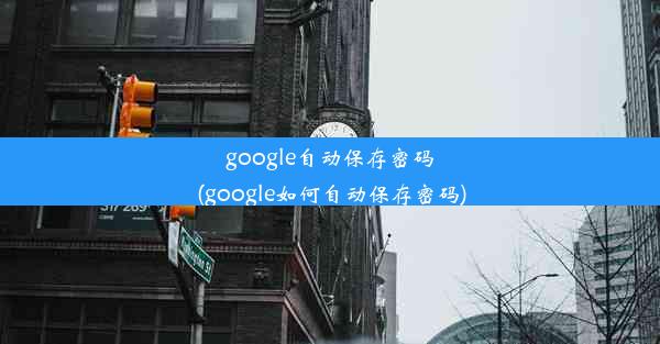 google自动保存密码(google如何自动保存密码)