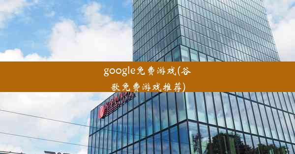 google免费游戏(谷歌免费游戏推荐)