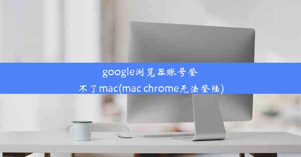 google浏览器账号登不了mac(mac chrome无法登陆)