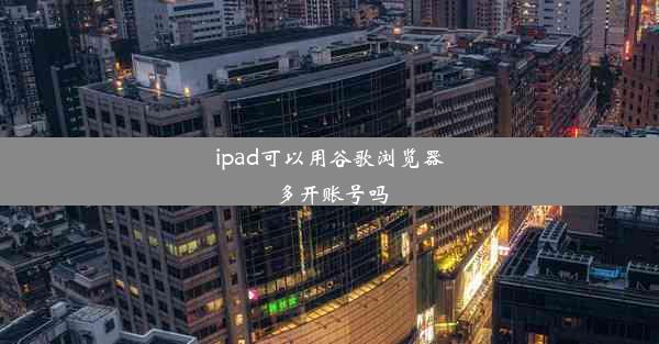 ipad可以用谷歌浏览器多开账号吗