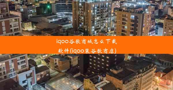 iqoo谷歌商城怎么下载软件(iqoo装谷歌商店)