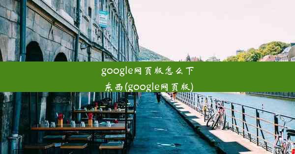 google网页版怎么下东西(google网页版)