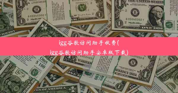 igg谷歌访问助手收费(igg谷歌访问助手安卓版下载)