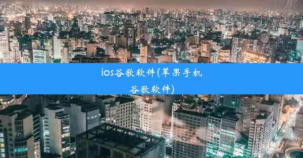 ios谷歌软件(苹果手机谷歌软件)