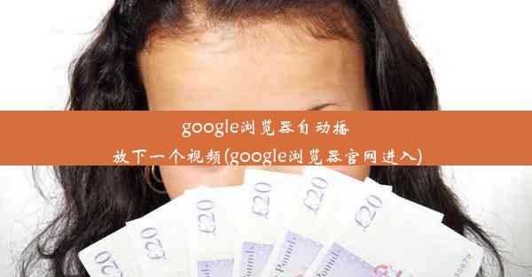 google浏览器自动播放下一个视频(google浏览器官网进入)