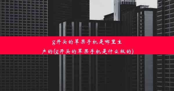 g开头的苹果手机是哪里生产的(g开头的苹果手机是什么版的)