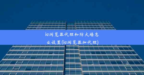 ie浏览器代理和防火墙怎么设置(ie浏览器加代理)