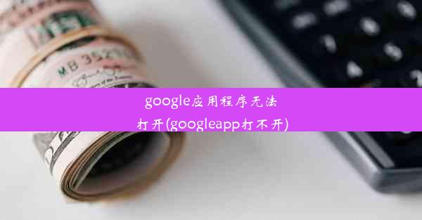 google应用程序无法打开(googleapp打不开)