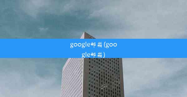 google邮箱(google邮箱)