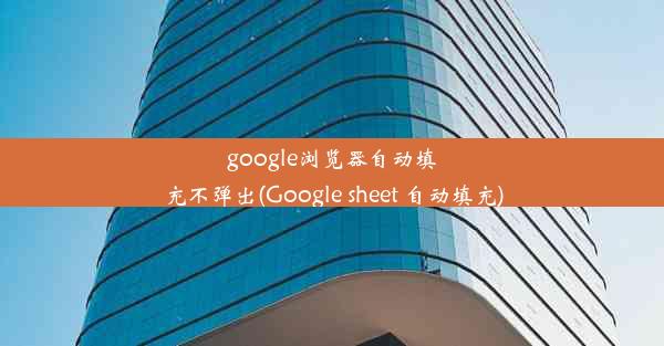 google浏览器自动填充不弹出(Google sheet 自动填充)