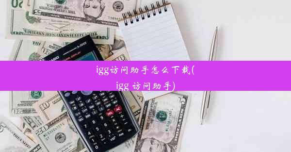 igg访问助手怎么下载(igg 访问助手)