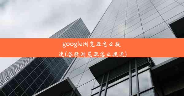 google浏览器怎么提速(谷歌浏览器怎么提速)