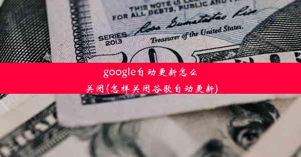 google自动更新怎么关闭(怎样关闭谷歌自动更新)