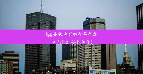 igg谷歌学术助手苹果怎么用(igg 谷歌助手)