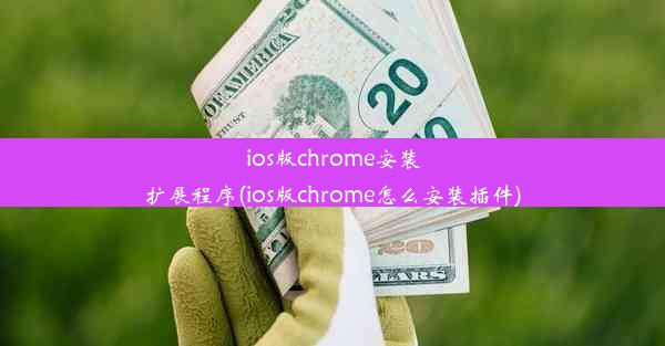 ios版chrome安装扩展程序(ios版chrome怎么安装插件)